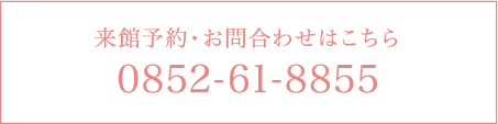 来館予約・お問合わせはこちら 0852-61-8855